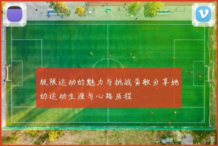 极限运动的魅力与挑战黄敏分享她的运动生涯与心路历程