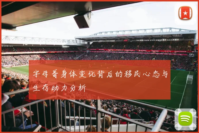 字母哥身体变化背后的移民心态与生存动力分析
