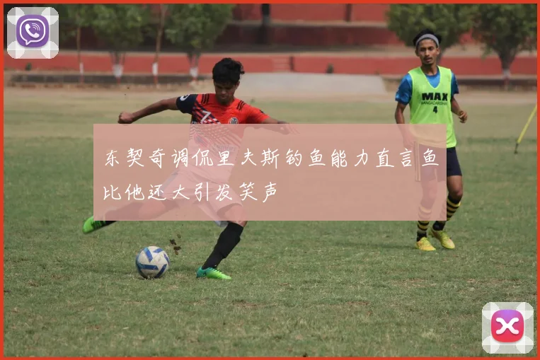 东契奇调侃里夫斯钓鱼能力直言鱼比他还大引发笑声