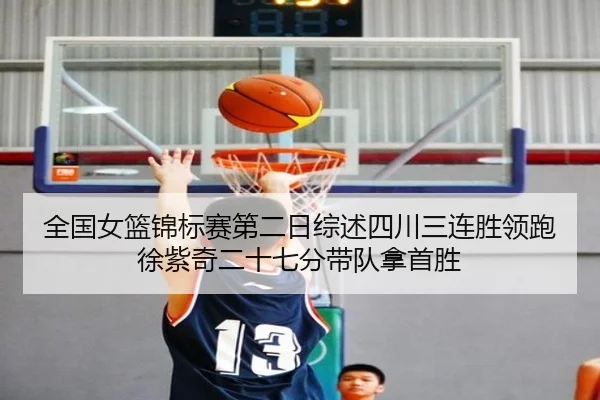 全国女篮锦标赛第二日综述四川三连胜领跑徐紫奇二十七分带队拿首胜