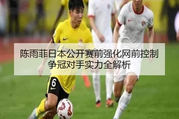 陈雨菲日本公开赛前强化网前控制 争冠对手实力全解析