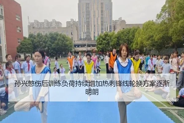 孙兴慜伤后训练负荷持续增加热刺锋线轮换方案逐渐明朗