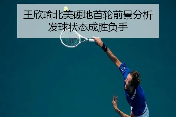 王欣瑜北美硬地首轮前景分析 发球状态成胜负手