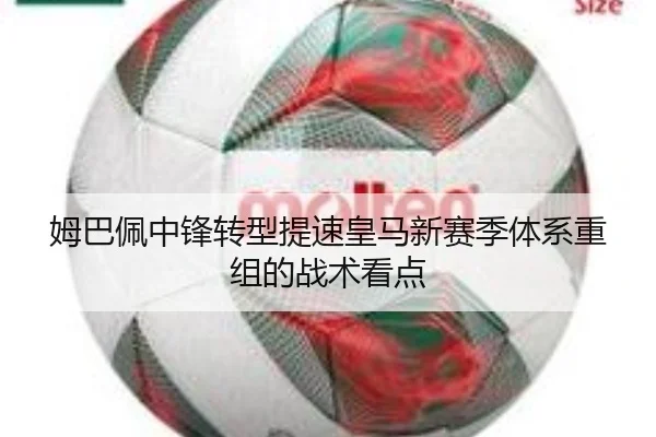 姆巴佩中锋转型提速皇马新赛季体系重组的战术看点